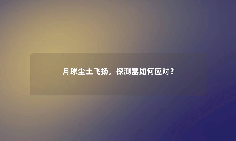 月球尘土飞扬，探测器如何应对？