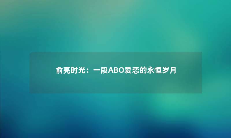 俞亮时光：一段ABO爱恋的永恒岁月