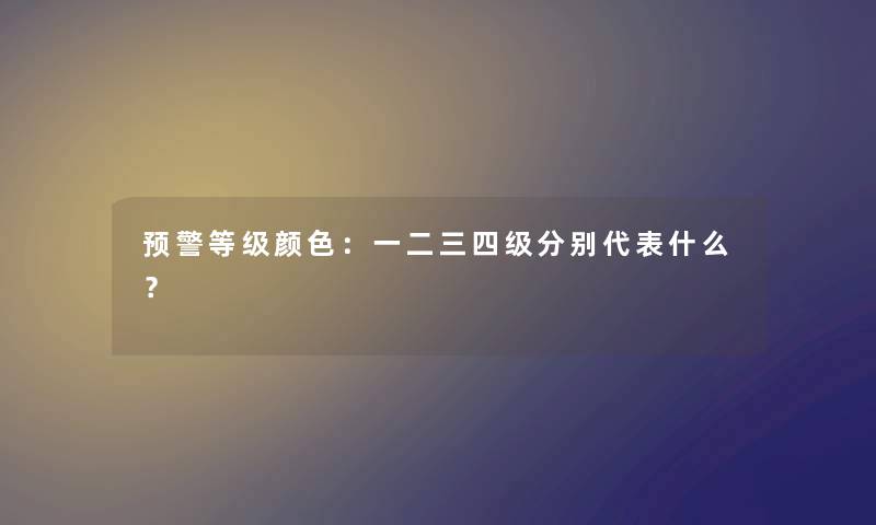 预警等级颜色：一二三四级分别代表什么？