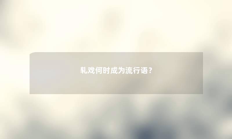 轧戏何时成为流行语？