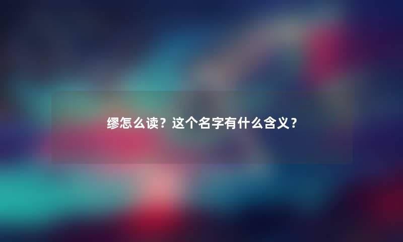 缪怎么读？这个名字有什么含义？