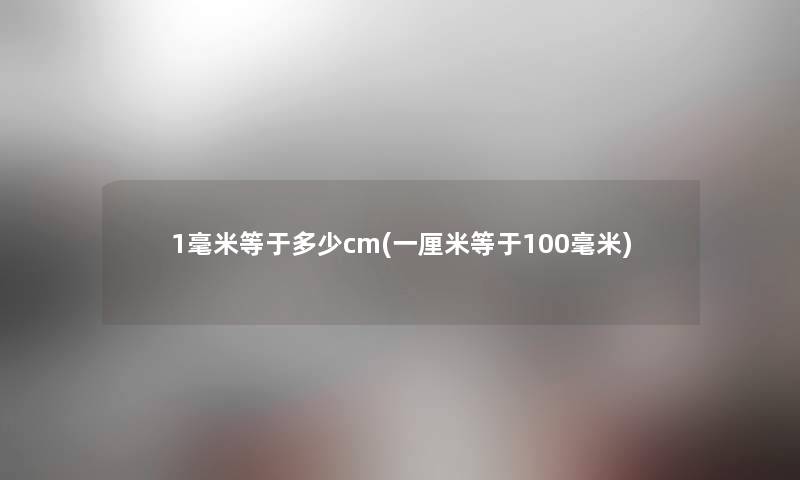 1毫米等于多少cm(一厘米等于100毫米)