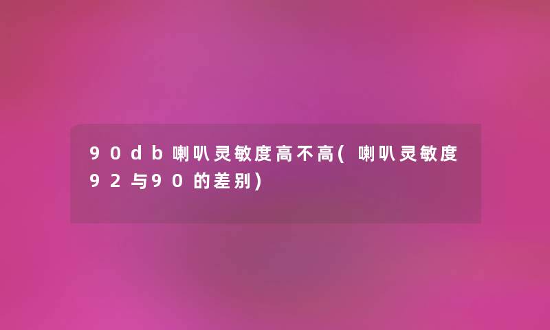 90db喇叭灵敏度高不高(喇叭灵敏度92与90的差别)