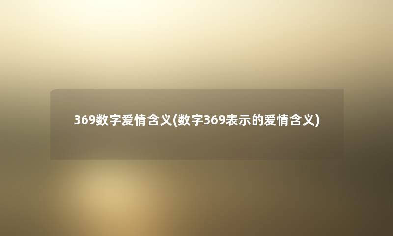 369数字爱情含义(数字369表示的爱情含义)