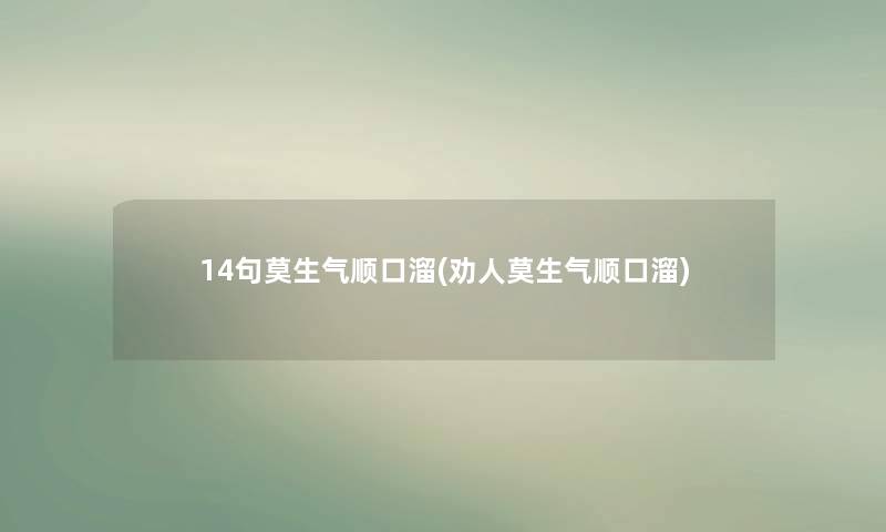 14句莫生气顺口溜(劝人莫生气顺口溜)