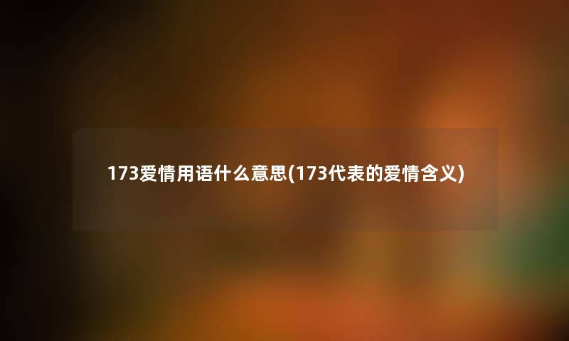 173爱情用语什么意思(173代表的爱情含义)