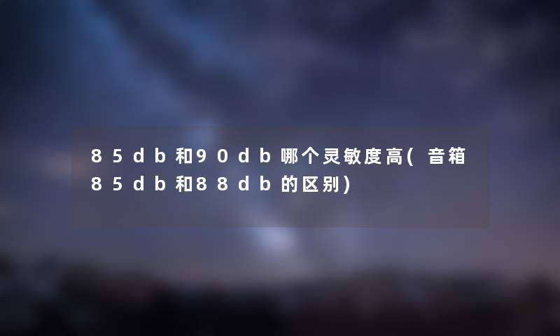 85db和90db哪个灵敏度高(音箱85db和88db的区别)