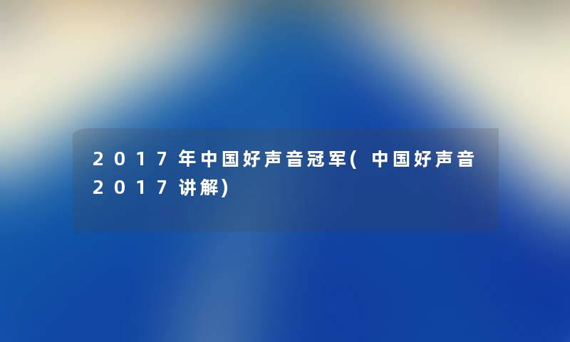 2017年中国好声音冠军(中国好声音2017讲解)