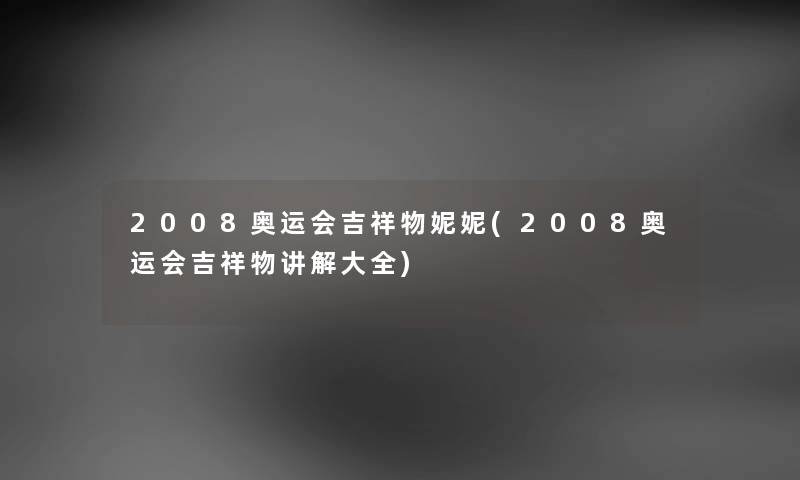 2008奥运会吉祥物妮妮(2008奥运会吉祥物讲解大全)