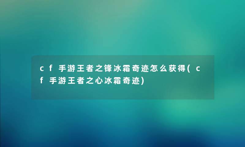 cf手游王者之锋冰霜奇迹怎么获得(cf手游王者之心冰霜奇迹)