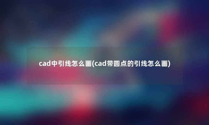 cad中引线怎么画(cad带圆点的引线怎么画)