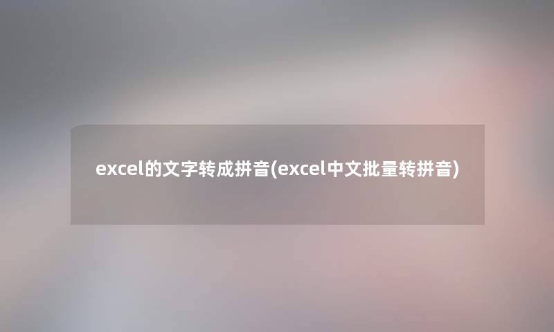 excel的文字转成拼音(excel中文批量转拼音)