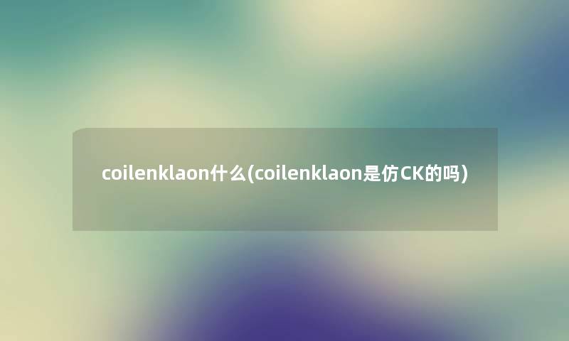 coilenklaon什么(coilenklaon是仿CK的吗)