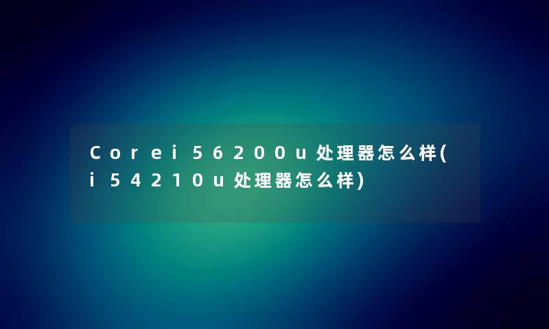 Corei56200u处理器怎么样(i54210u处理器怎么样)