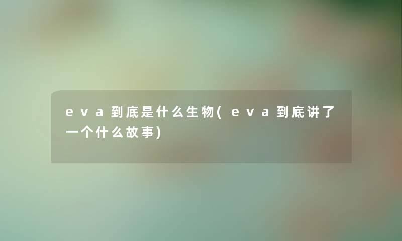 eva到底是什么生物(eva到底讲了一个什么故事)