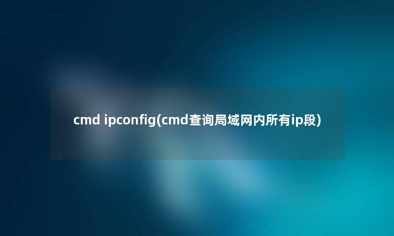 cmd ipconfig(cmd查阅局域网内所有ip段)