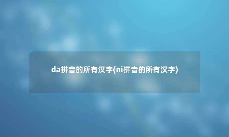 da拼音的所有汉字(ni拼音的所有汉字)