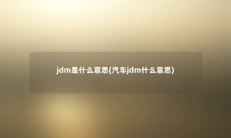 jdm是什么意思(汽车jdm什么意思)