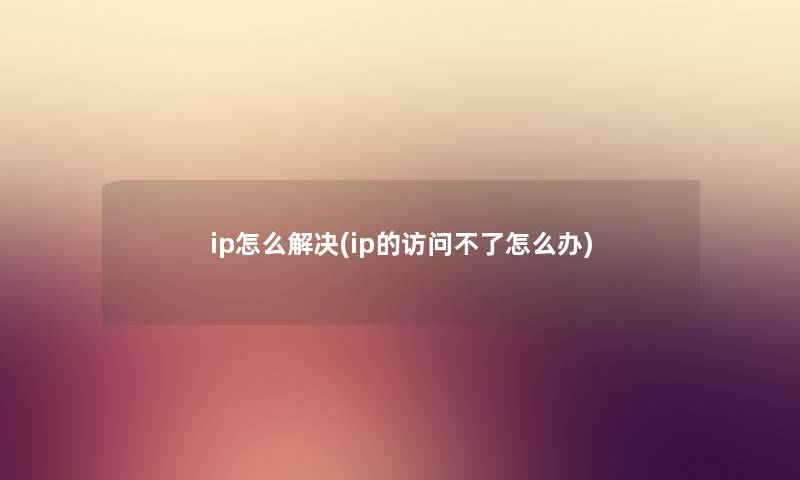 ip怎么解决(ip的访问不了怎么办)