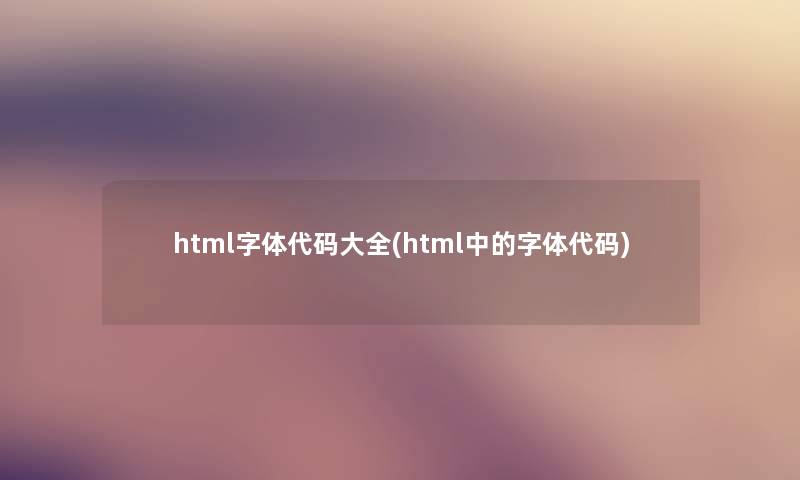 html字体代码大全(html中的字体代码)