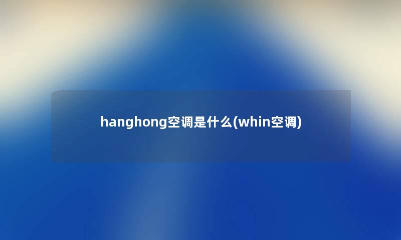 hanghong空调是什么(whin空调)