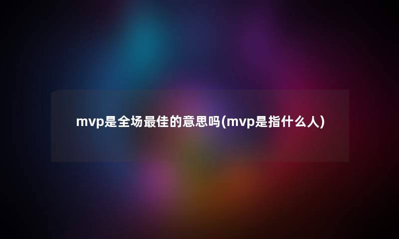 mvp是全场理想的意思吗(mvp是指什么人)