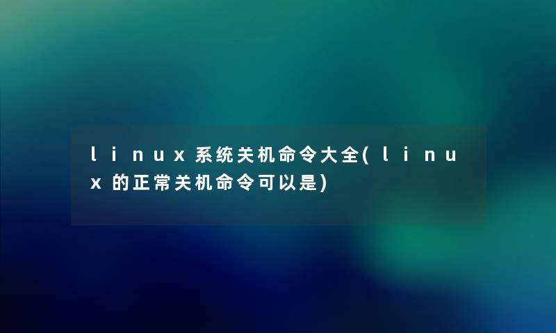 linux系统关机命令大全(linux的正常关机命令可以是)