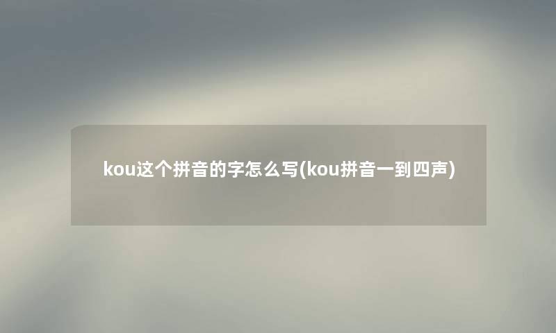 kou这个拼音的字怎么写(kou拼音一到四声)