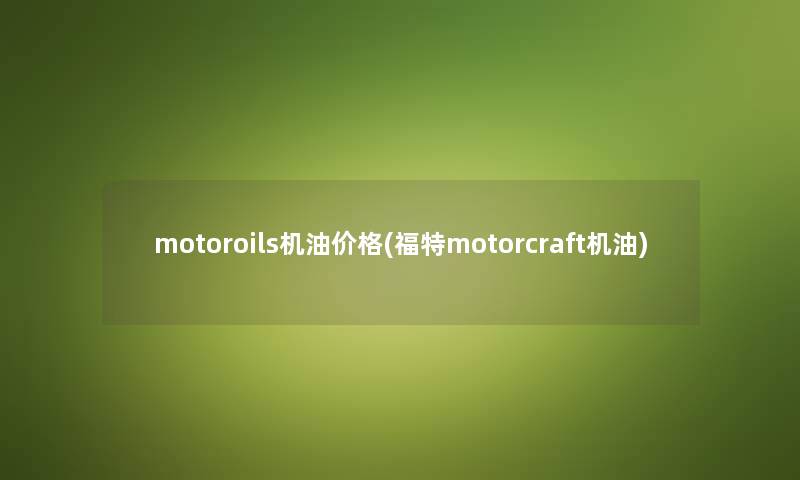 motoroils机油价格(福特motorcraft机油)