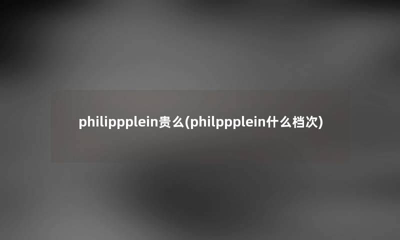 philippplein贵么(philppplein什么档次)