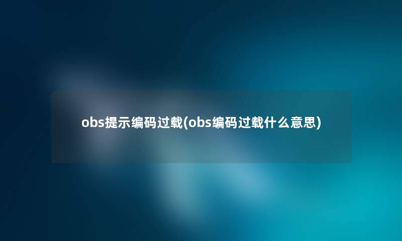 obs提示编码过载(obs编码过载什么意思)