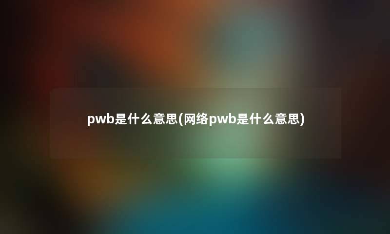 pwb是什么意思(网络pwb是什么意思)