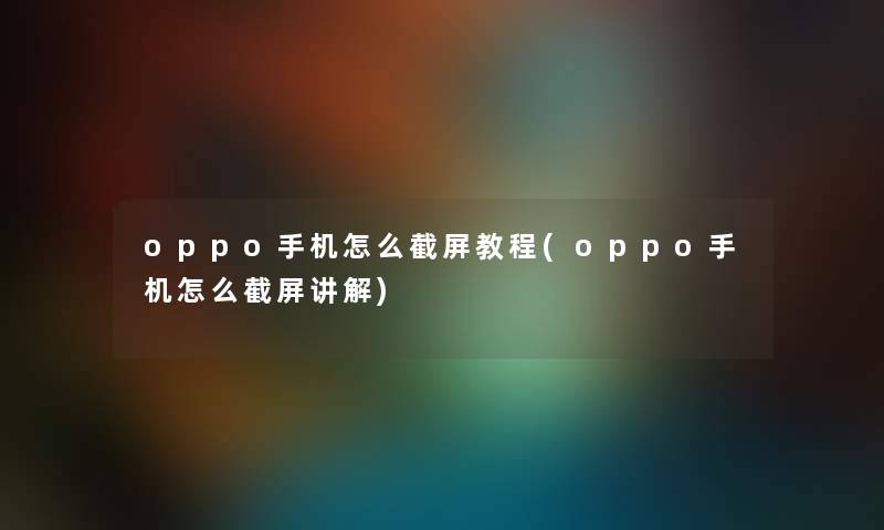 oppo手机怎么截屏教程(oppo手机怎么截屏讲解)