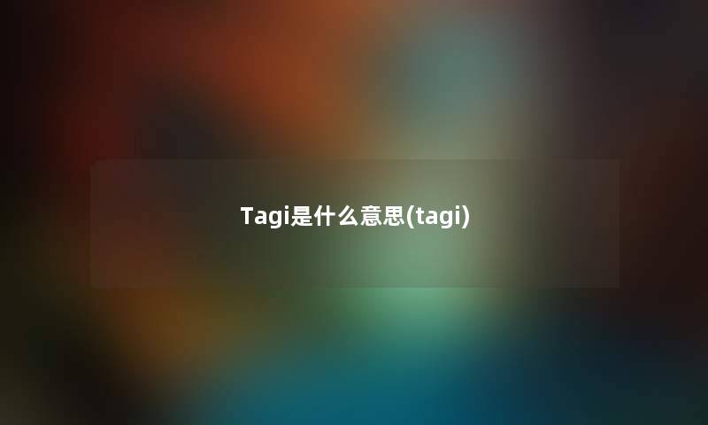 Tagi是什么意思(tagi)