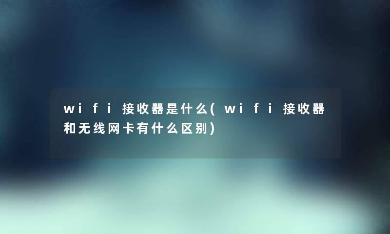 wifi接收器是什么(wifi接收器和无线网卡有什么区别)