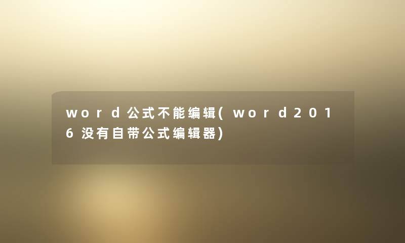 word公式不能编辑(word2016没有自带公式编辑器)