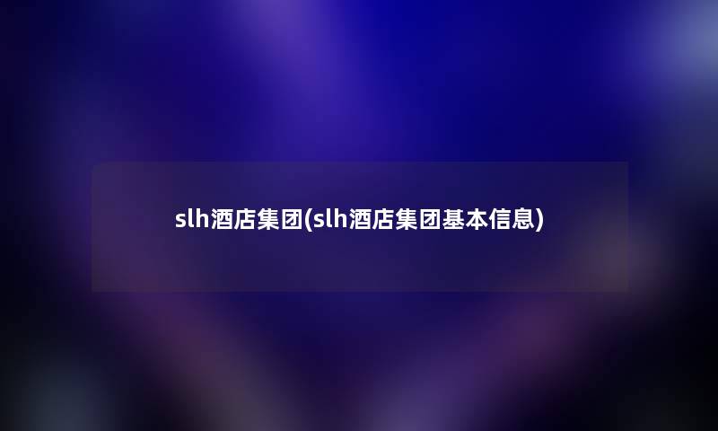 slh酒店集团(slh酒店集团基本信息)