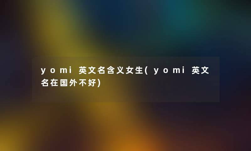 yomi英文名含义女生(yomi英文名在国外不好)