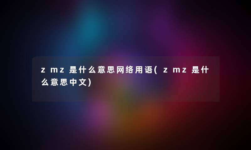 zmz是什么意思网络用语(zmz是什么意思中文)