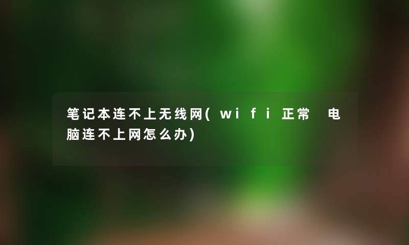 笔记本连不上无线网(wifi正常 电脑连不上网怎么办)