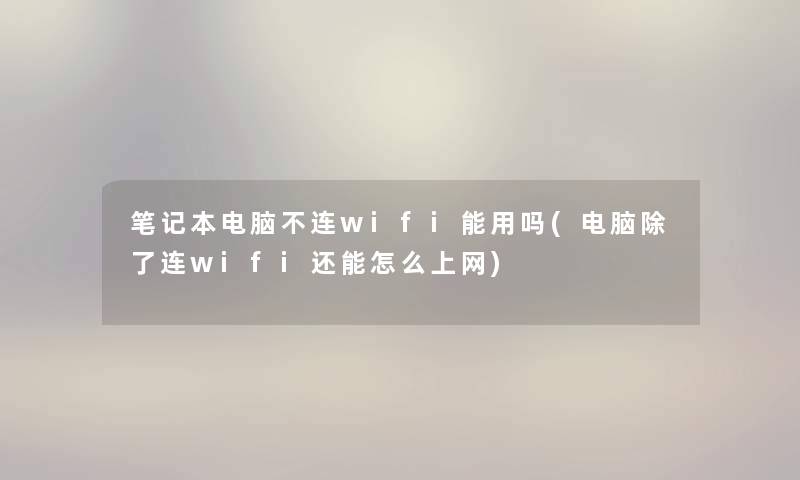 笔记本电脑不连wifi能用吗(电脑连wifi还能怎么上网)