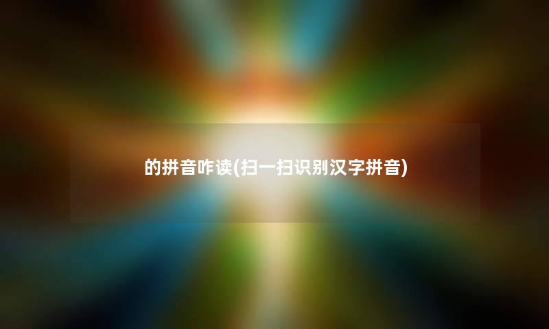 的拼音咋读(扫一扫识别汉字拼音)