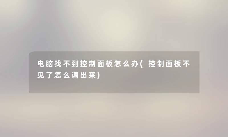 电脑找不到控制面板怎么办(控制面板不见了怎么调出来)