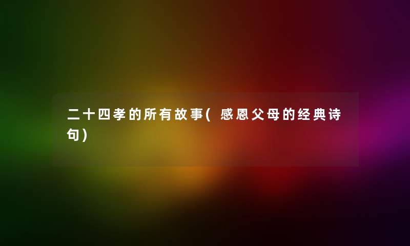 二十四孝的所有故事(感恩父母的经典诗句)