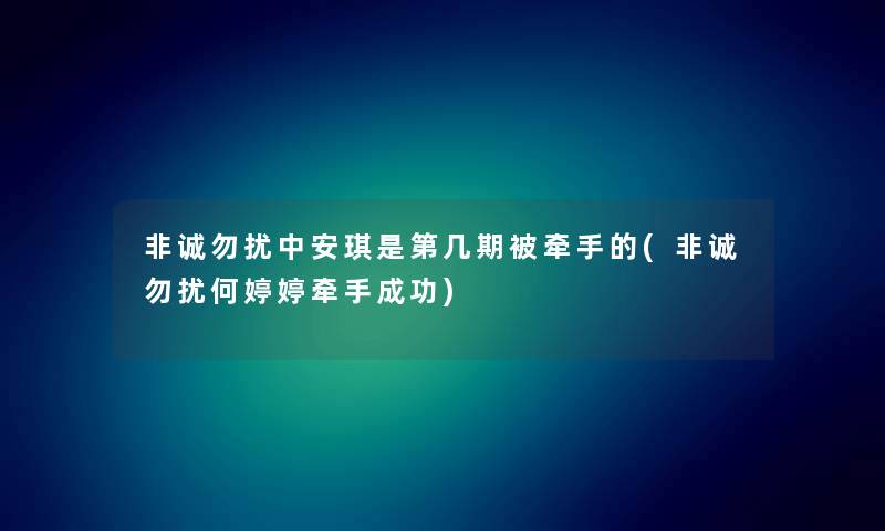 非诚勿扰中安琪是第几期被牵手的(非诚勿扰何婷婷牵手成功)