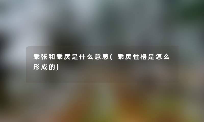 乖张和乖戾是什么意思(乖戾性格是怎么形成的)