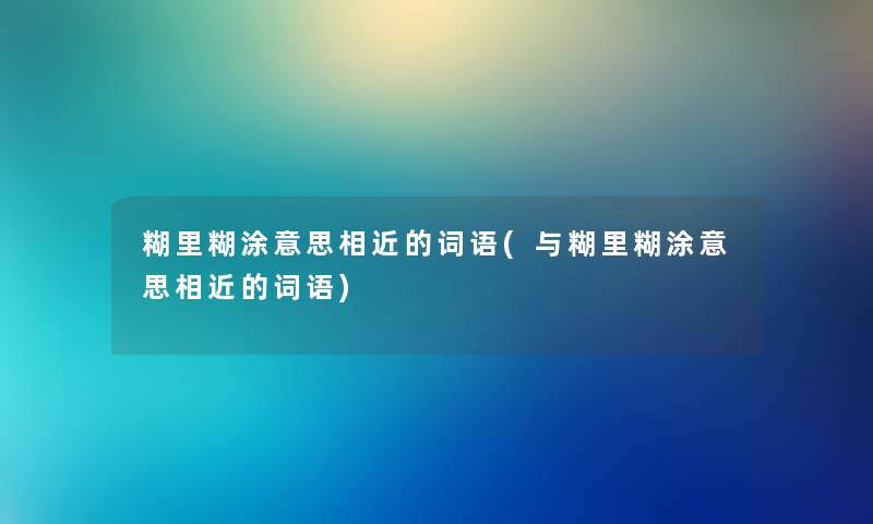 糊里糊涂意思相近的词语(与糊里糊涂意思相近的词语)