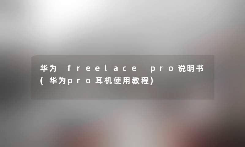 华为 freelace pro说明书(华为pro耳机使用教程)