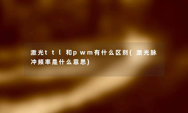 激光ttl和pwm有什么区别(激光脉冲频率是什么意思)