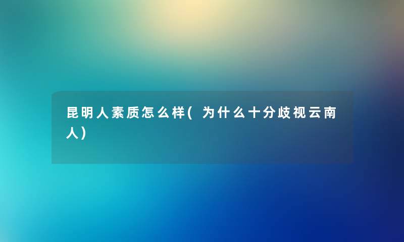 昆明人素质怎么样(为什么十分云南人)